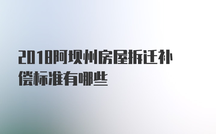 2018阿坝州房屋拆迁补偿标准有哪些