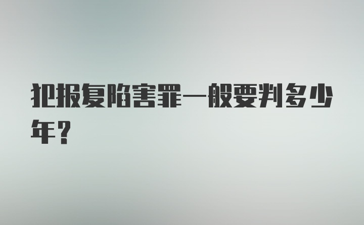 犯报复陷害罪一般要判多少年？