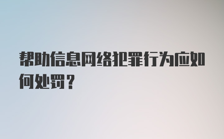 帮助信息网络犯罪行为应如何处罚？