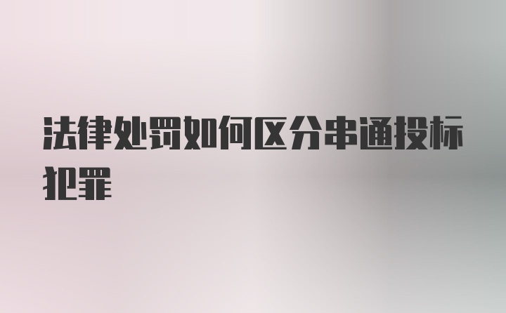 法律处罚如何区分串通投标犯罪