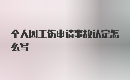 个人因工伤申请事故认定怎么写