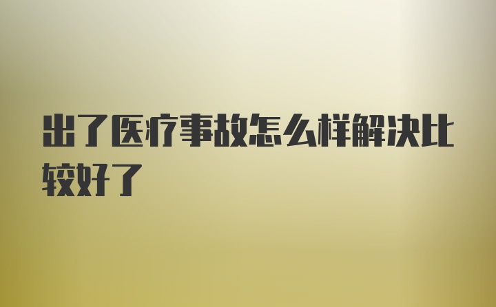 出了医疗事故怎么样解决比较好了