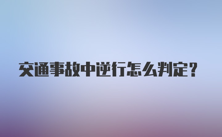 交通事故中逆行怎么判定？