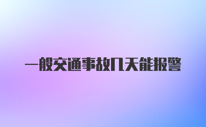 一般交通事故几天能报警