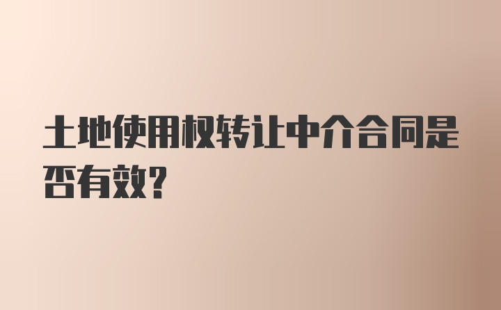 土地使用权转让中介合同是否有效？