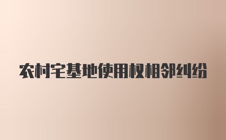 农村宅基地使用权相邻纠纷