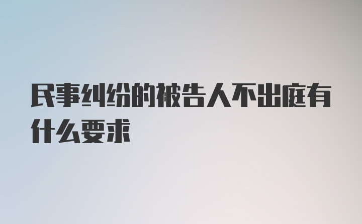 民事纠纷的被告人不出庭有什么要求