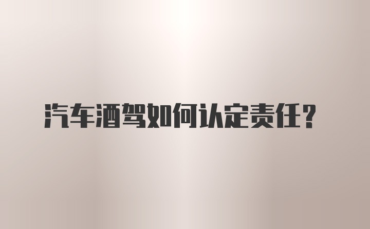 汽车酒驾如何认定责任？