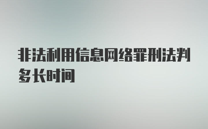 非法利用信息网络罪刑法判多长时间