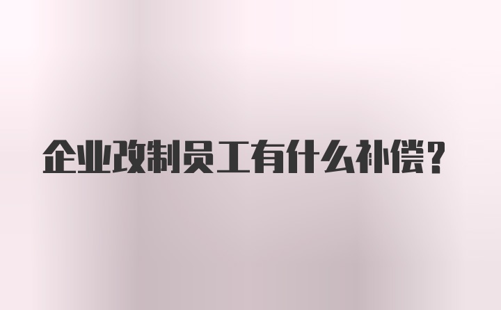 企业改制员工有什么补偿？