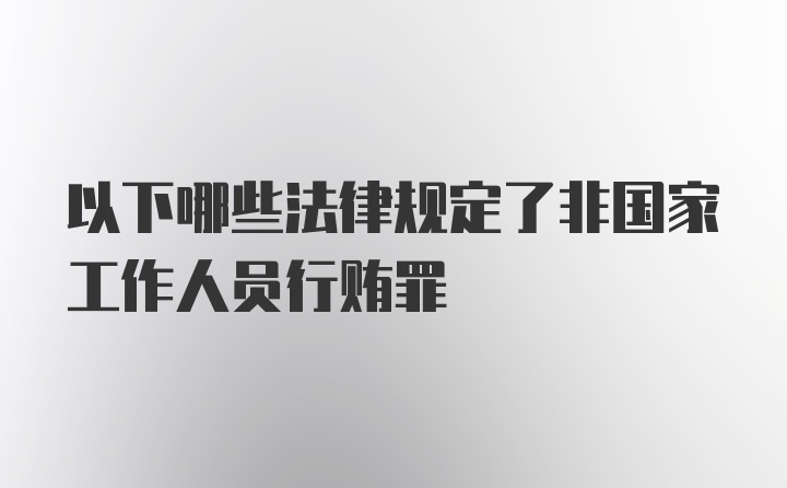 以下哪些法律规定了非国家工作人员行贿罪