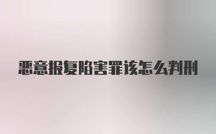 恶意报复陷害罪该怎么判刑