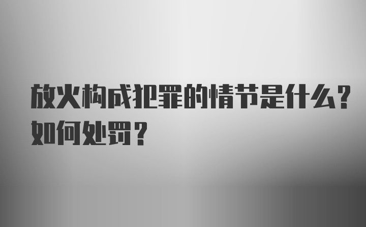 放火构成犯罪的情节是什么？如何处罚？