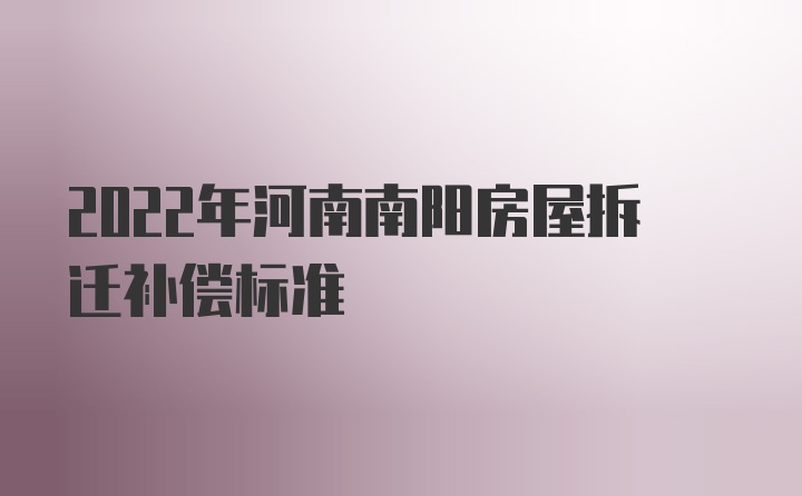 2022年河南南阳房屋拆迁补偿标准