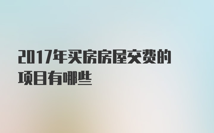 2017年买房房屋交费的项目有哪些