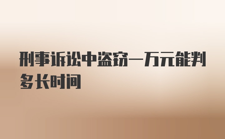 刑事诉讼中盗窃一万元能判多长时间