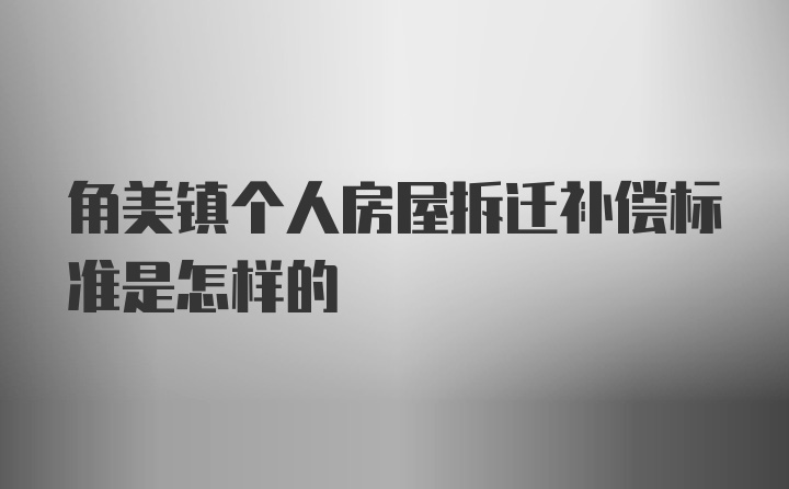 角美镇个人房屋拆迁补偿标准是怎样的