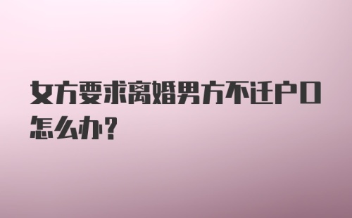 女方要求离婚男方不迁户口怎么办?