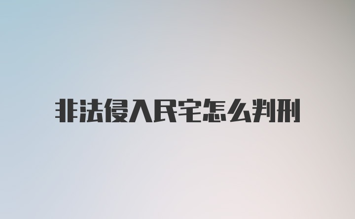 非法侵入民宅怎么判刑