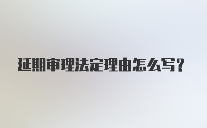 延期审理法定理由怎么写？