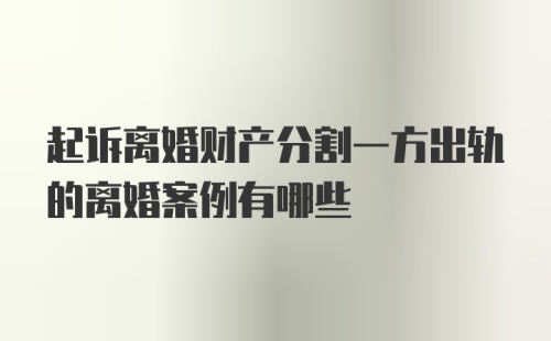 起诉离婚财产分割一方出轨的离婚案例有哪些