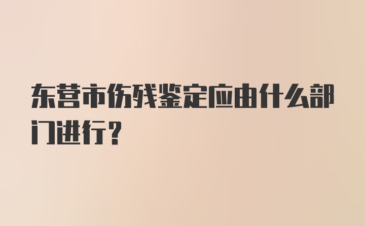 东营市伤残鉴定应由什么部门进行？