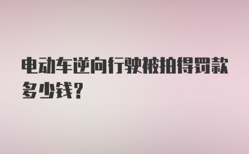 电动车逆向行驶被拍得罚款多少钱？