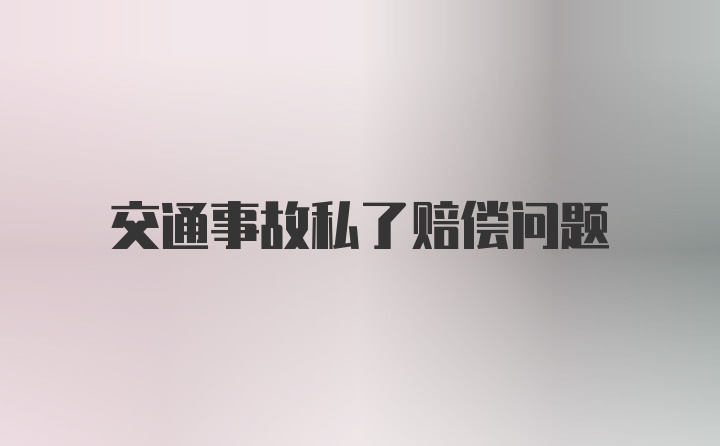 交通事故私了赔偿问题