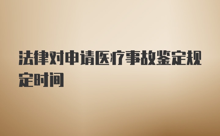 法律对申请医疗事故鉴定规定时间