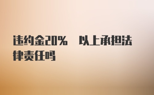 违约金20% 以上承担法律责任吗