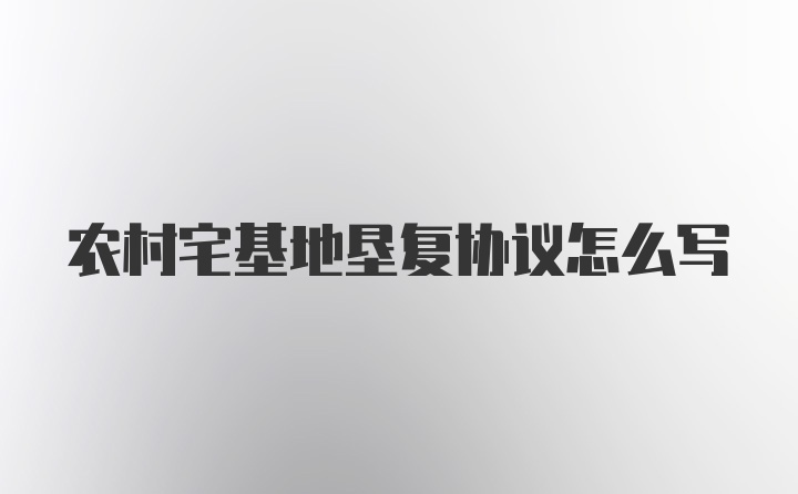 农村宅基地垦复协议怎么写