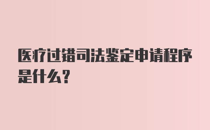 医疗过错司法鉴定申请程序是什么？