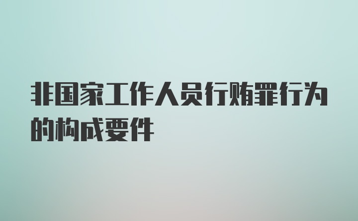 非国家工作人员行贿罪行为的构成要件