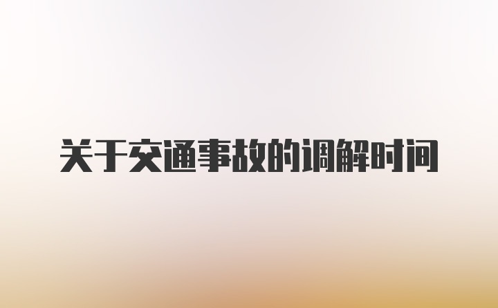 关于交通事故的调解时间