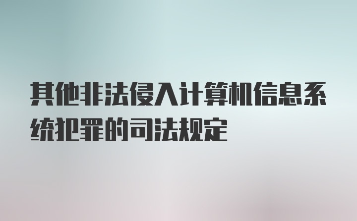 其他非法侵入计算机信息系统犯罪的司法规定