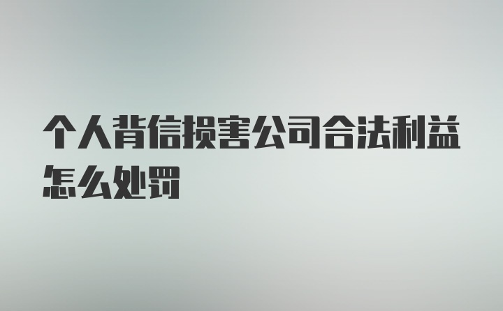 个人背信损害公司合法利益怎么处罚