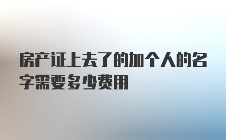 房产证上去了的加个人的名字需要多少费用