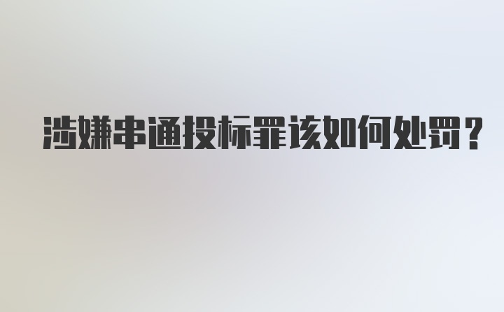 涉嫌串通投标罪该如何处罚？