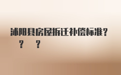 沭阳县房屋拆迁补偿标准? ? ?