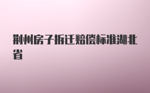 荆州房子拆迁赔偿标准湖北省