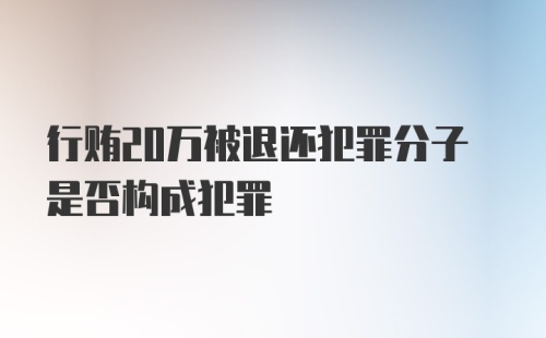 行贿20万被退还犯罪分子是否构成犯罪