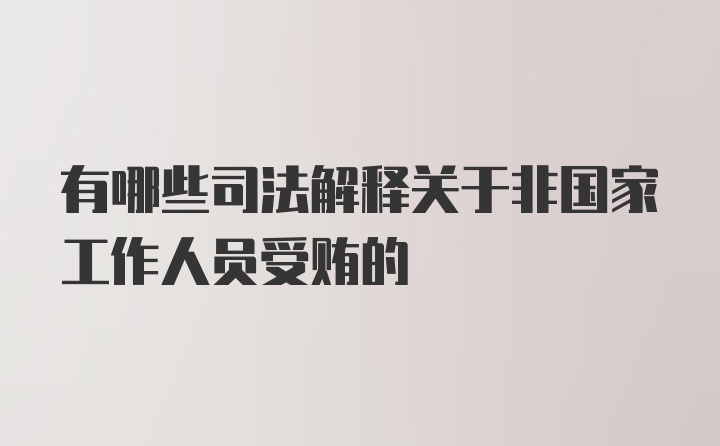 有哪些司法解释关于非国家工作人员受贿的