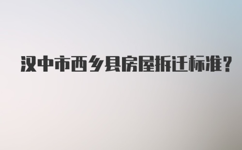 汉中市西乡县房屋拆迁标准?