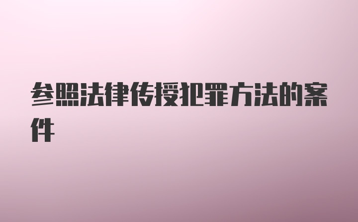 参照法律传授犯罪方法的案件