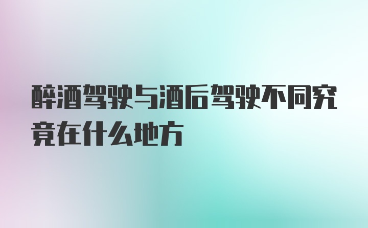 醉酒驾驶与酒后驾驶不同究竟在什么地方