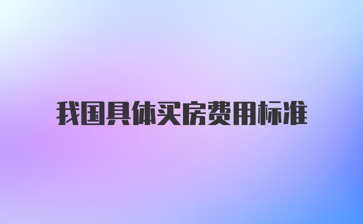 我国具体买房费用标准