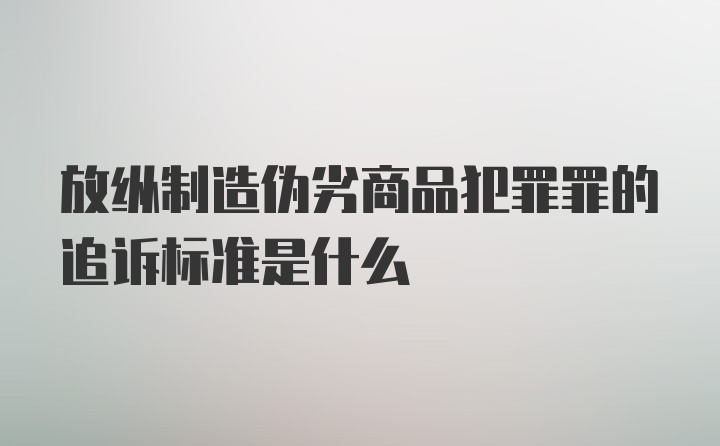 放纵制造伪劣商品犯罪罪的追诉标准是什么