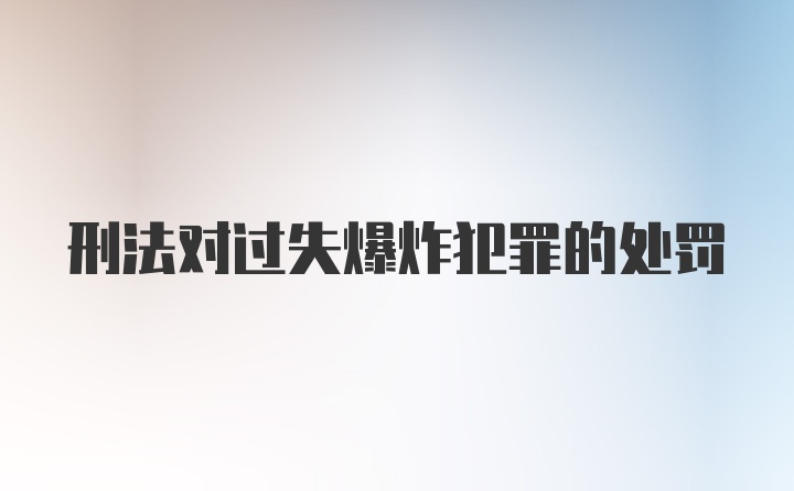 刑法对过失爆炸犯罪的处罚