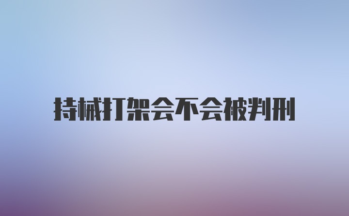 持械打架会不会被判刑