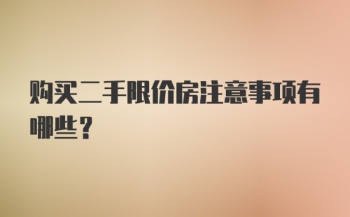 购买二手限价房注意事项有哪些？